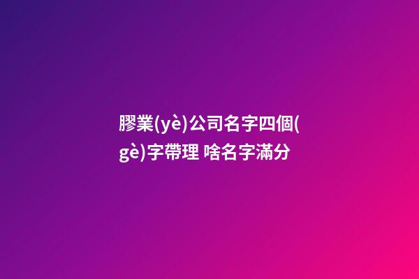 膠業(yè)公司名字四個(gè)字帶理 啥名字滿分-第1張-公司起名-玄機(jī)派
